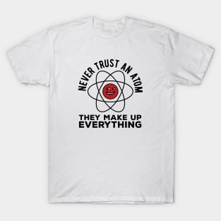 Never trust an atom they make up everything funny science pun T-Shirt